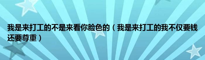 我是来打工的不是来看你脸色的(我是来打工的我不仅要钱还要尊重)
