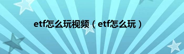 etf怎么玩视频(etf怎么玩)