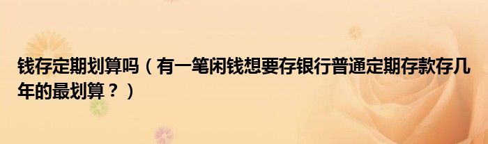 钱存定期划算吗(有一笔闲钱想要存银行普通定期存款存几年的最划算?)