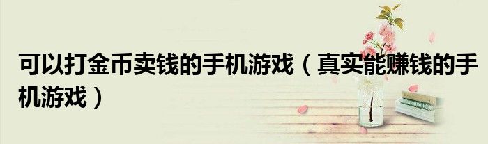 可以打金币卖钱的手机游戏(真实能赚钱的手机游戏)