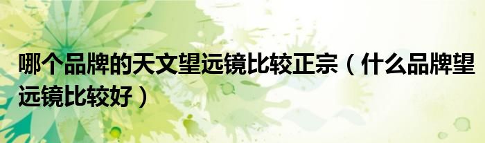哪个品牌的天文望远镜比较正宗(什么品牌望远镜比较好)