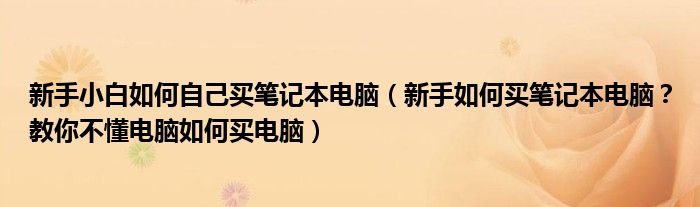 新手小白如何自己买笔记本电脑(新手如何买笔记本电脑?教你不懂电脑如何买电脑)