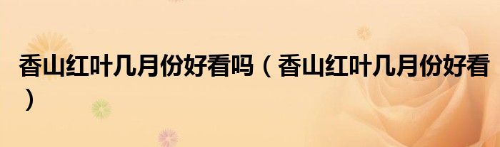 香山红叶几月份好看吗(香山红叶几月份好看)