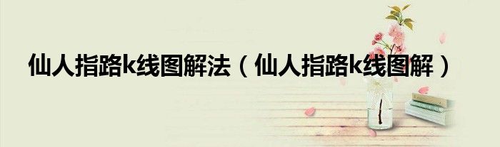 仙人指路k线图解法(仙人指路k线图解)