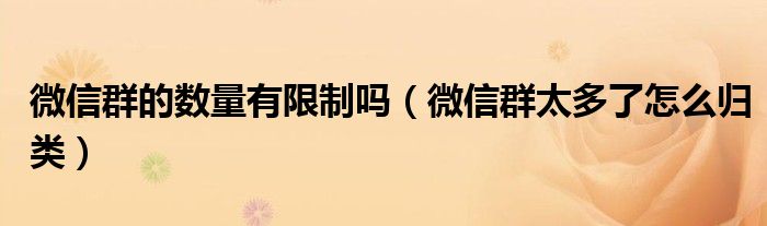微信群的数量有限制吗(微信群太多了怎么归类)