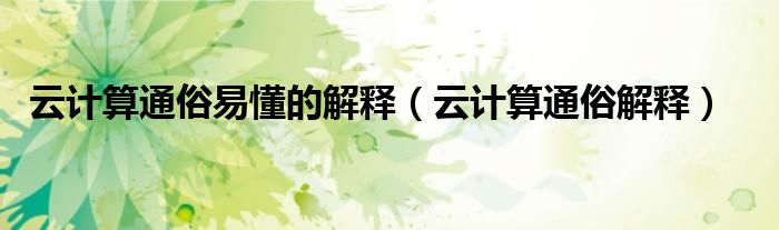 云计算通俗易懂的解释(云计算通俗解释)