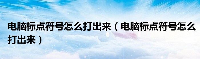 电脑标点符号怎么打出来(电脑标点符号怎么打出来)