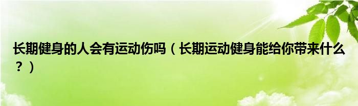 长期健身的人会有运动伤吗(长期运动健身能给你带来什么?)