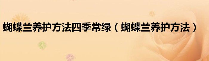 蝴蝶兰养护方法四季常绿(蝴蝶兰养护方法)