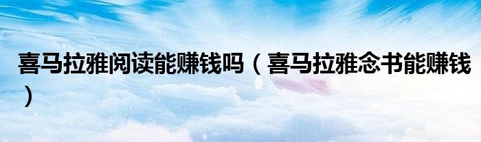 喜马拉雅阅读能赚钱吗(喜马拉雅念书能赚钱)