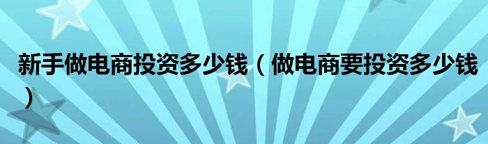 新手做电商投资多少钱(做电商要投资多少钱)