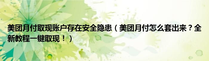 美团月付取现账户存在安全隐患(美团月付怎么套出来?全新教程一键取现!)