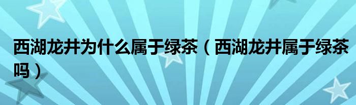 西湖龙井为什么属于绿茶(西湖龙井属于绿茶吗)