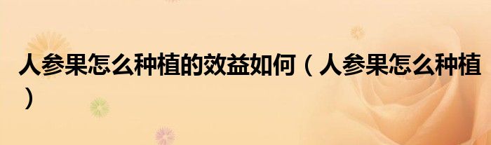 人参果怎么种植的效益如何(人参果怎么种植)