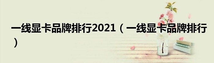 一线显卡品牌排行2021(一线显卡品牌排行)