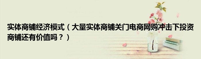 实体商铺经济模式(大量实体商铺关门电商网购冲击下投资商铺还有价值吗?)