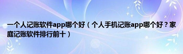 一个人记账软件app哪个好(个人手机记账app哪个好?家庭记账软件排行前十)