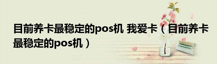 目前养卡最稳定的pos机 我爱卡(目前养卡最稳定的pos机)