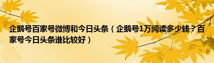 企鹅号百家号微博和今日头条(企鹅号1万阅读多少钱?百家号今日头条谁比较好)