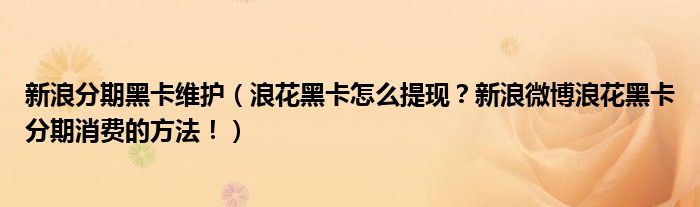 新浪分期黑卡维护(浪花黑卡怎么提现?新浪微博浪花黑卡分期消费的方法!)