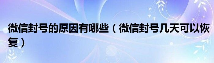 微信封号的原因有哪些(微信封号几天可以恢复)