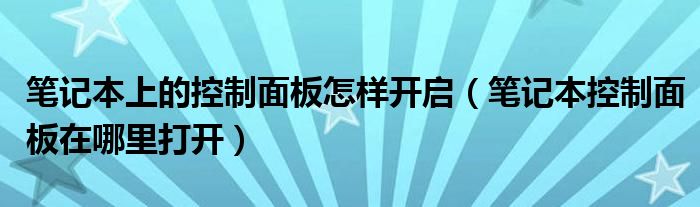 笔记本上的控制面板怎样开启(笔记本控制面板在哪里打开)