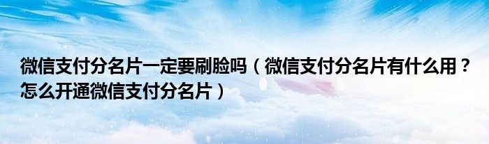 微信支付分名片一定要刷脸吗(微信支付分名片有什么用?怎么开通微信支付分名片)