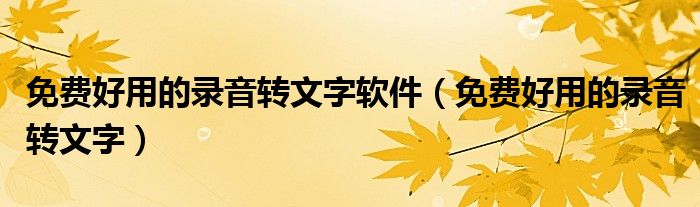 免费好用的录音转文字软件(免费好用的录音转文字)