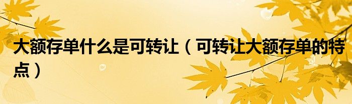 大额存单什么是可转让（可转让大额存单的特点）