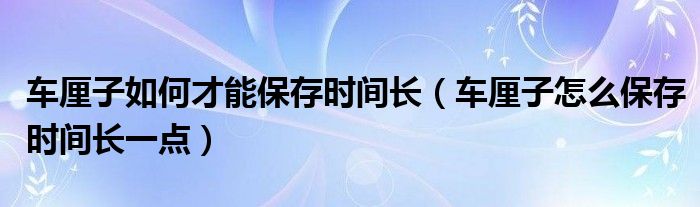 车厘子如何才能保存时间长(车厘子怎么保存时间长一点)