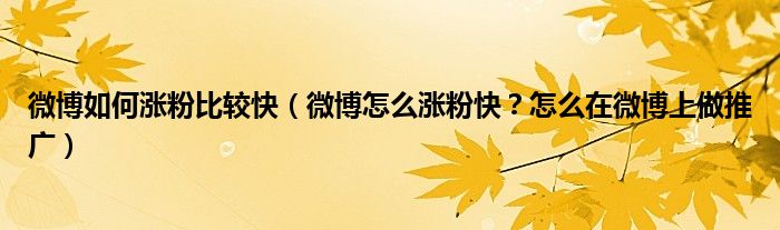 微博如何涨粉比较快(微博怎么涨粉快?怎么在微博上做推广)