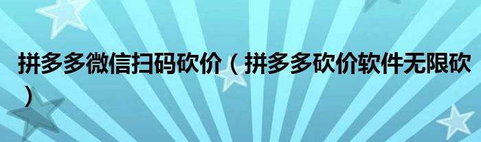 拼多多微信扫码砍价(拼多多砍价软件无限砍)