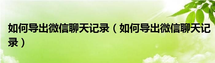 如何导出微信聊天记录(如何导出微信聊天记录)