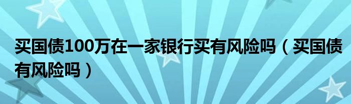 买国债100万在一家银行买有风险吗(买国债有风险吗)