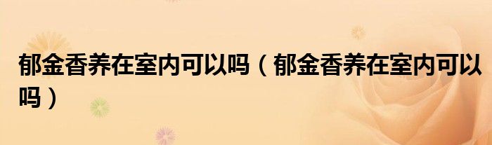 郁金香养在室内可以吗(郁金香养在室内可以吗)