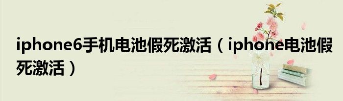 iphone6手机电池假死激活(iphone电池假死激活)