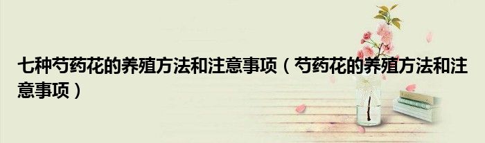 七种芍药花的养殖方法和注意事项(芍药花的养殖方法和注意事项)