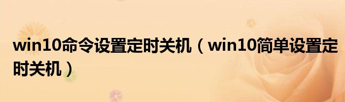 win10命令设置定时关机(win10简单设置定时关机)