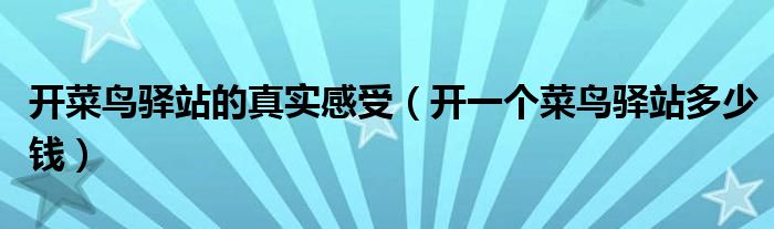 开菜鸟驿站的真实感受(开一个菜鸟驿站多少钱)