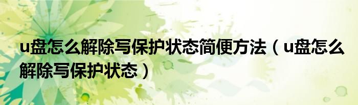 u盘怎么解除写保护状态简便方法(u盘怎么解除写保护状态)