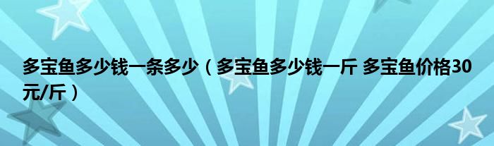多宝鱼多少钱一条多少(多宝鱼多少钱一斤 多宝鱼价格30元/斤)