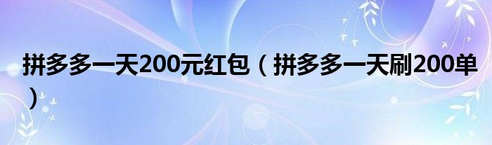 拼多多一天200元红包(拼多多一天刷200单)