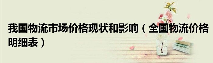 我国物流市场价格现状和影响(全国物流价格明细表)