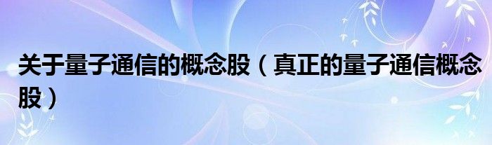 关于量子通信的概念股(真正的量子通信概念股)