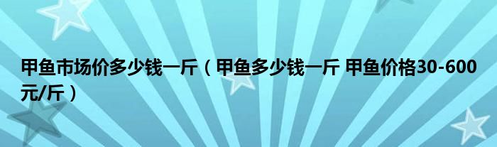 甲鱼市场价多少钱一斤(甲鱼多少钱一斤 甲鱼价格30-600元/斤)