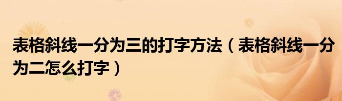 表格斜线一分为三的打字方法(表格斜线一分为二怎么打字)