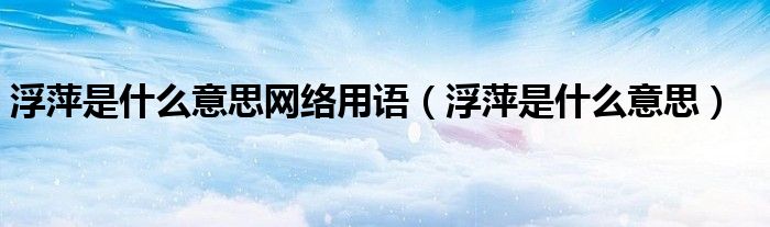 浮萍是什么意思网络用语(浮萍是什么意思)