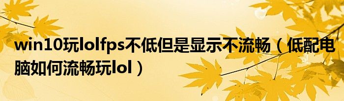 win10玩lolfps不低但是显示不流畅(低配电脑如何流畅玩lol)