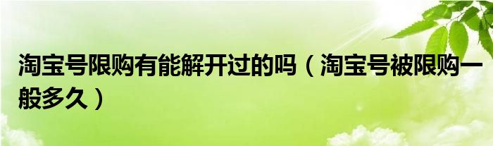 淘宝号限购有能解开过的吗(淘宝号被限购一般多久)