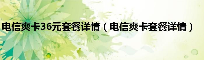 电信爽卡36元套餐详情(电信爽卡套餐详情)